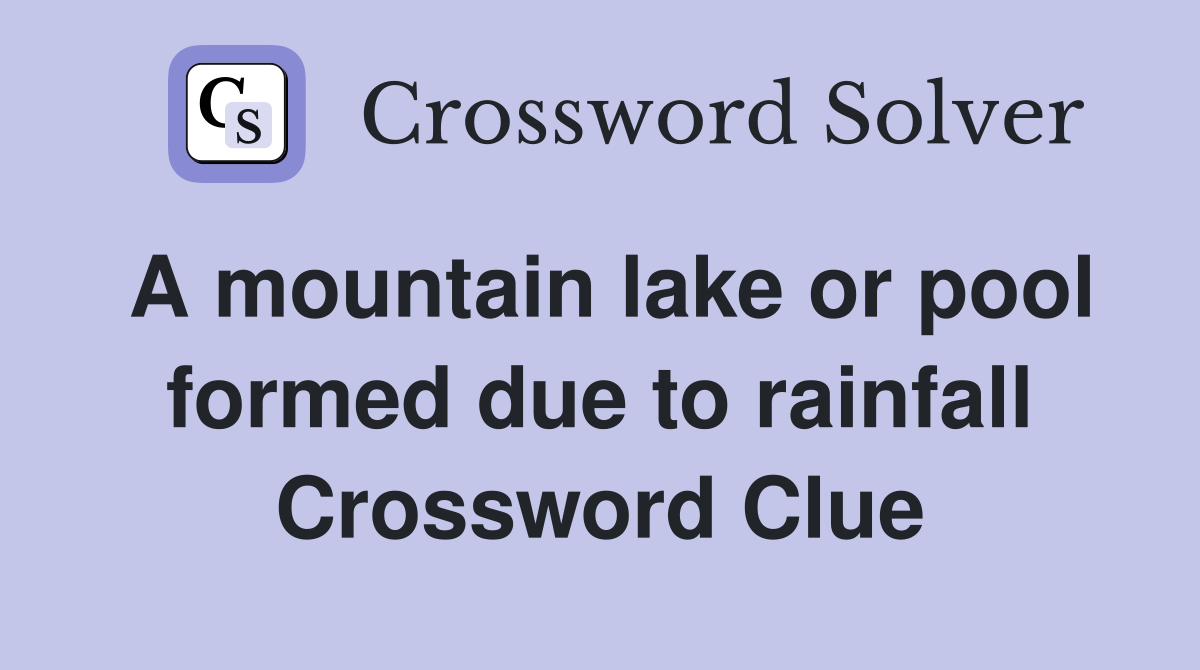 A mountain lake or pool formed due to rainfall Crossword Clue