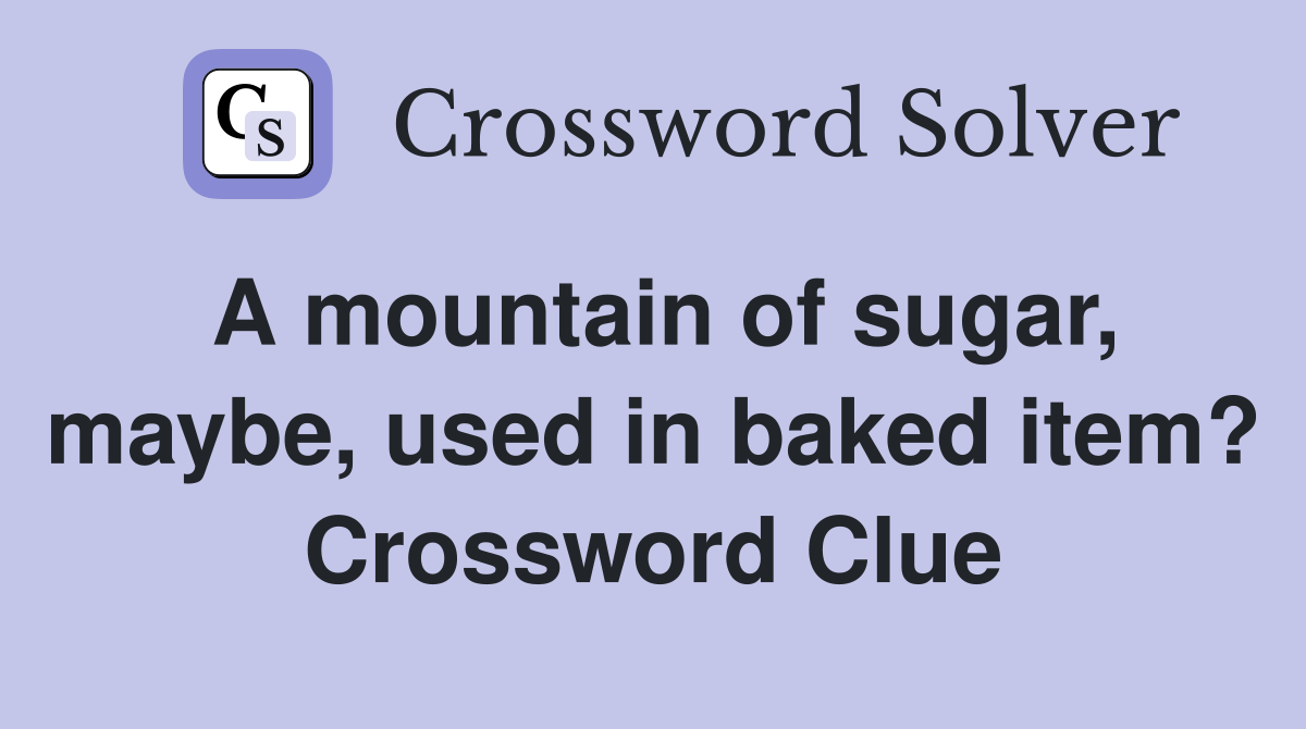 A mountain of sugar, maybe, used in baked item? Crossword Clue