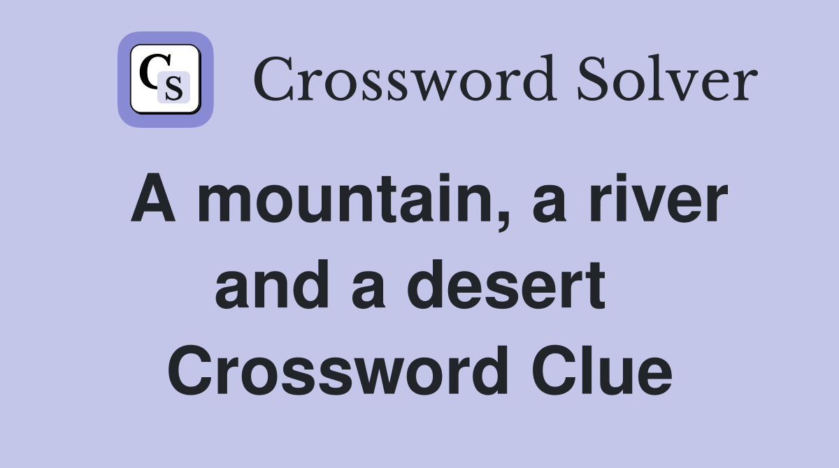A mountain, a river and a desert  Crossword Clue