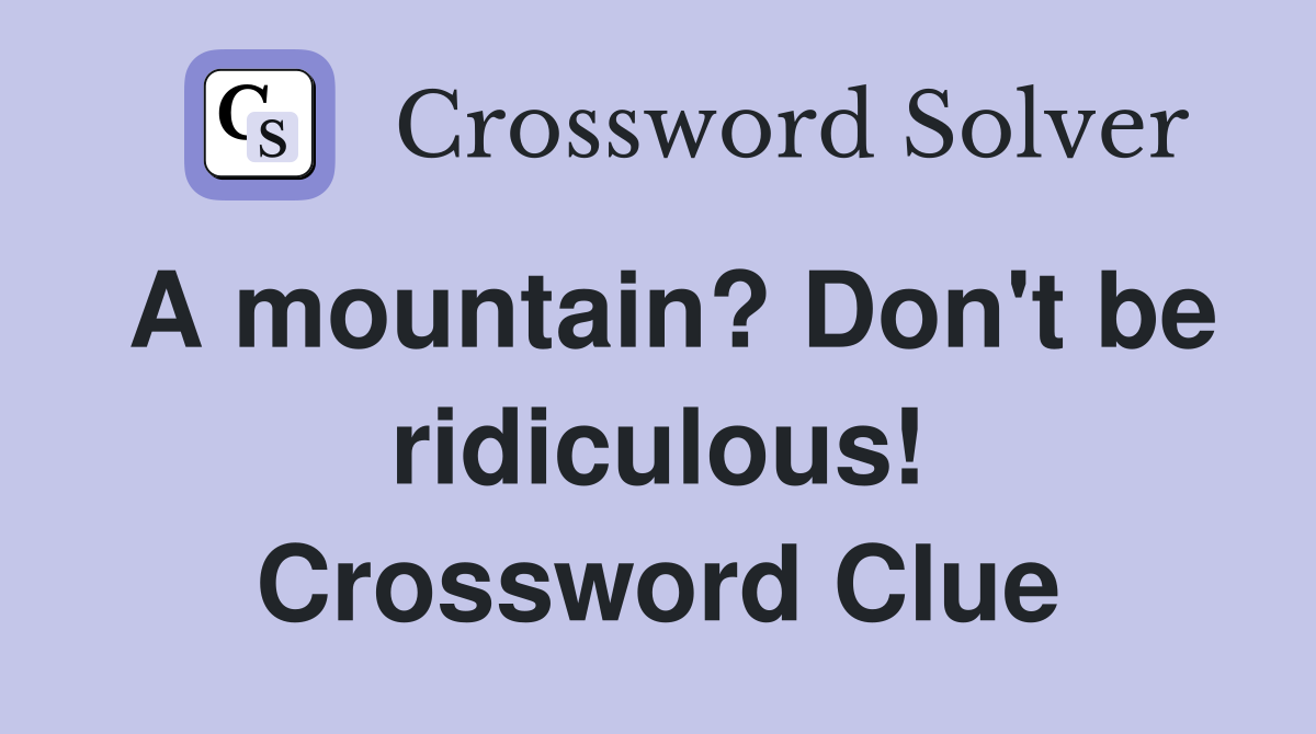 A mountain? Don't be ridiculous! Crossword Clue