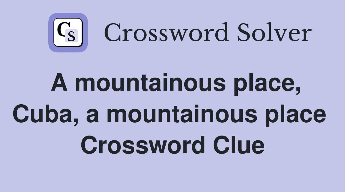 A mountainous place, Cuba, a mountainous place  Crossword Clue