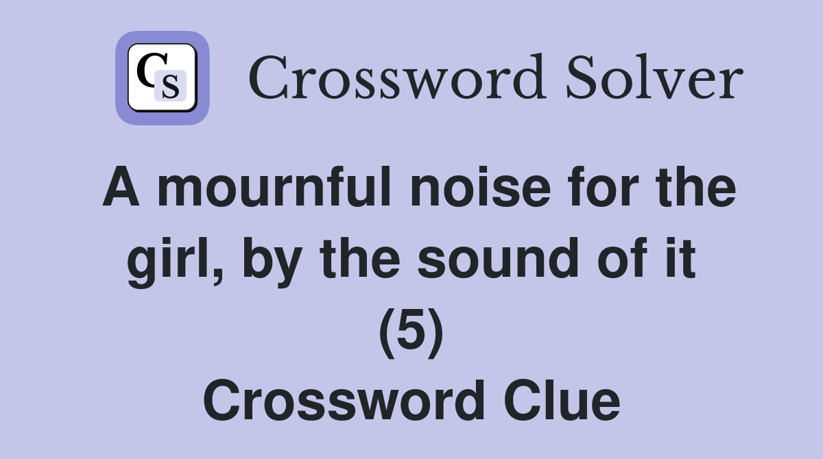 A mournful noise for the girl, by the sound of it (5) Crossword Clue