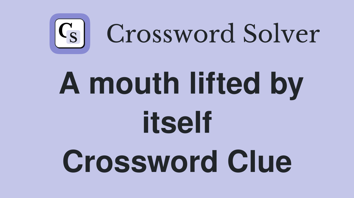 A mouth lifted by itself Crossword Clue