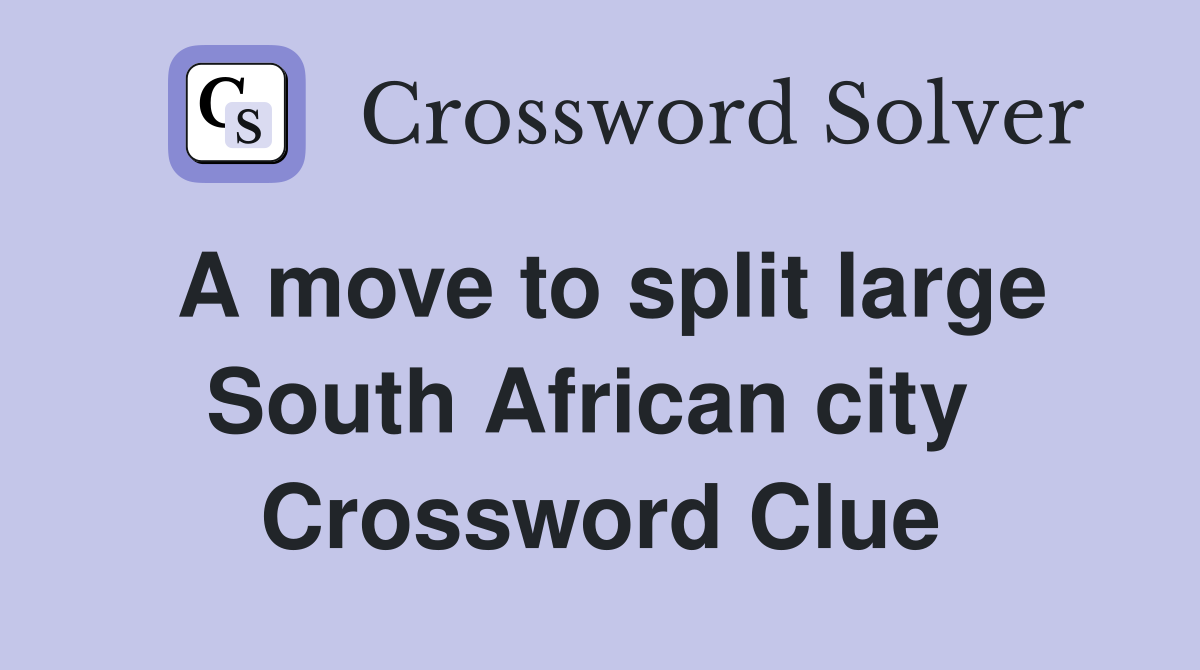 A move to split large South African city  Crossword Clue