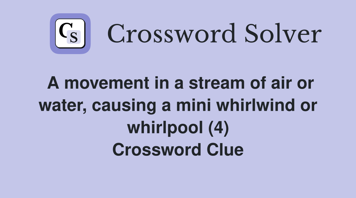 A movement in a stream of air or water, causing a mini whirlwind or whirlpool (4) Crossword Clue