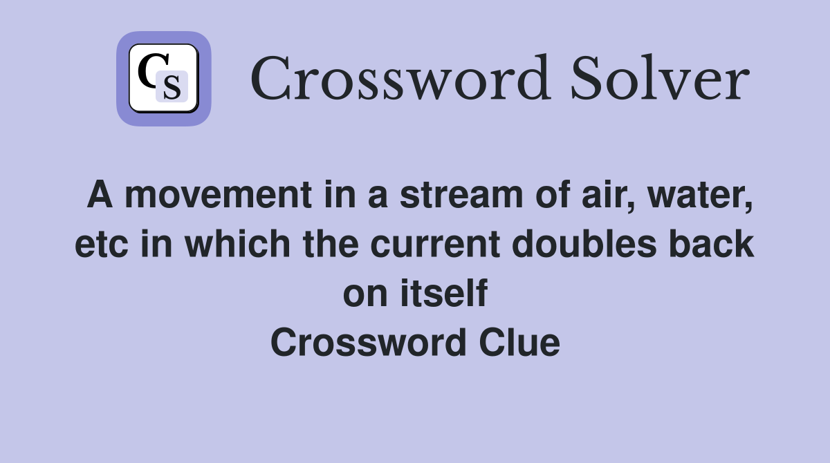 A movement in a stream of air, water, etc in which the current doubles back on itself Crossword Clue