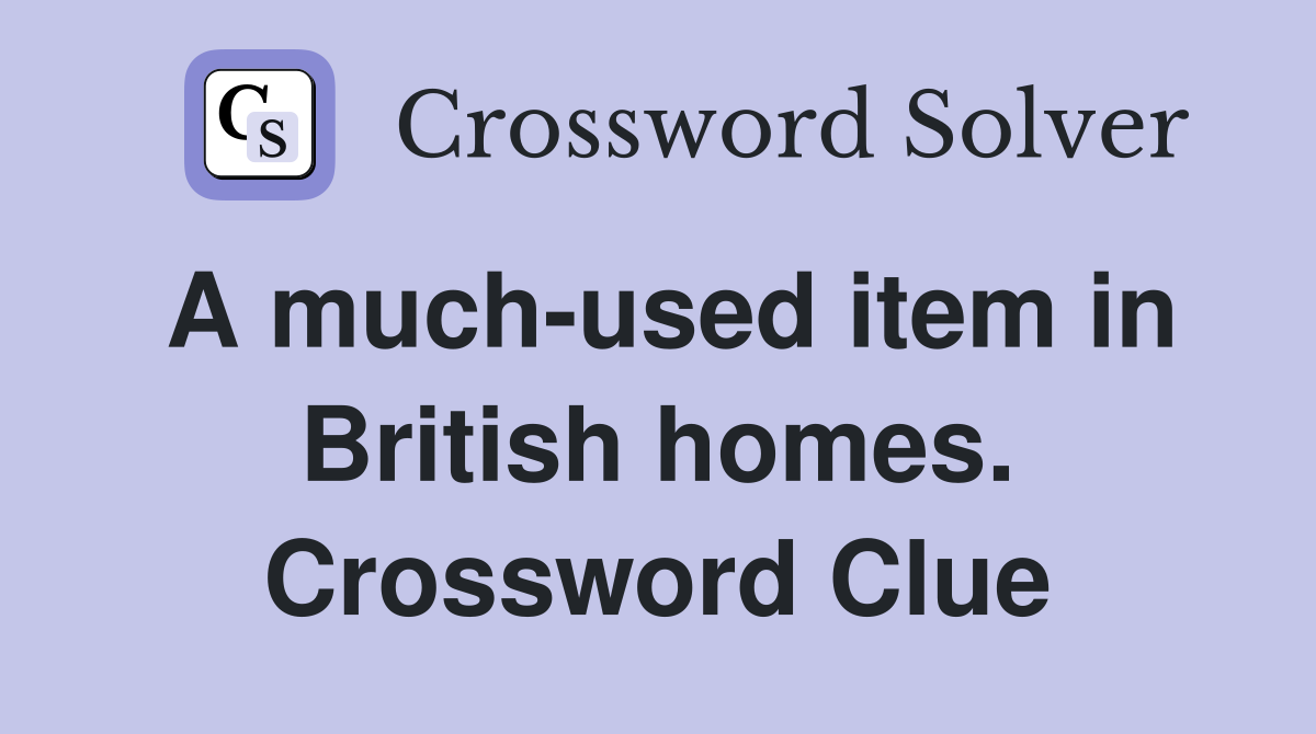 A much-used item in British homes. Crossword Clue