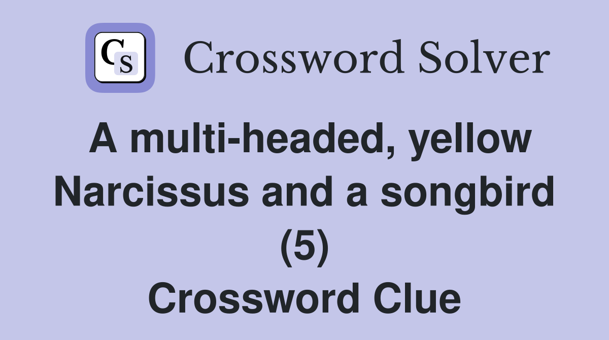 A multi-headed, yellow Narcissus and a songbird (5) Crossword Clue