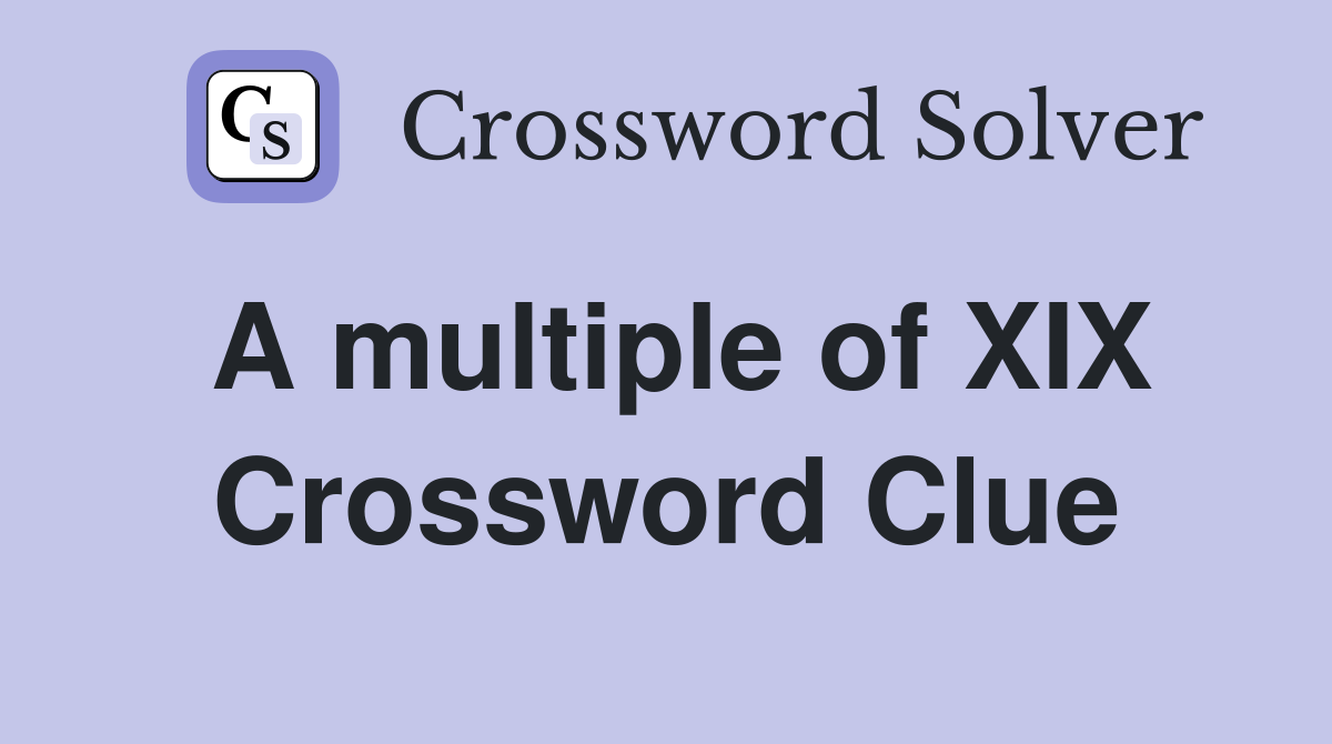A multiple of XIX Crossword Clue