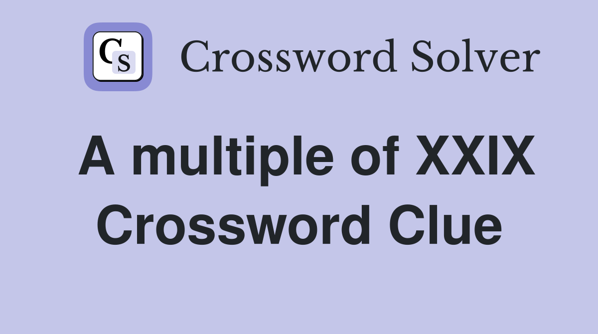 A multiple of XXIX Crossword Clue