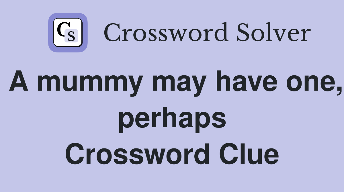 A mummy may have one, perhaps Crossword Clue