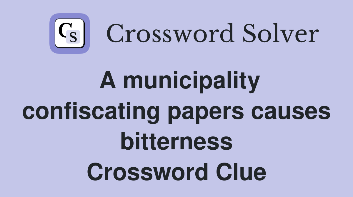 A municipality confiscating papers causes bitterness Crossword Clue