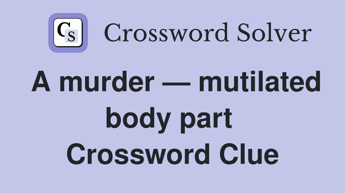 A murder — mutilated body part  Crossword Clue