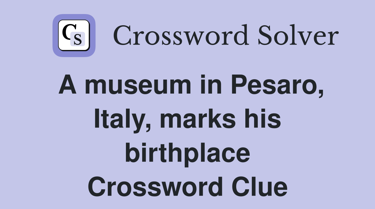 A museum in Pesaro, Italy, marks his birthplace Crossword Clue