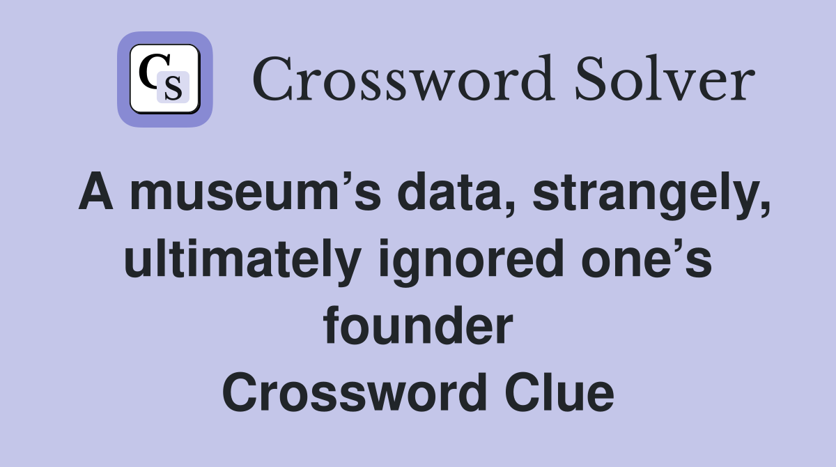 A museum’s data, strangely, ultimately ignored one’s founder Crossword Clue