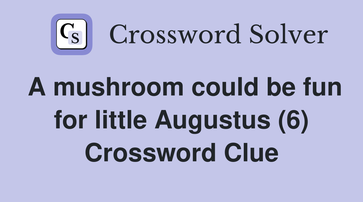A mushroom could be fun for little Augustus (6) Crossword Clue