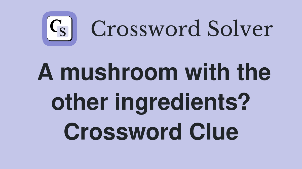 A mushroom with the other ingredients? Crossword Clue