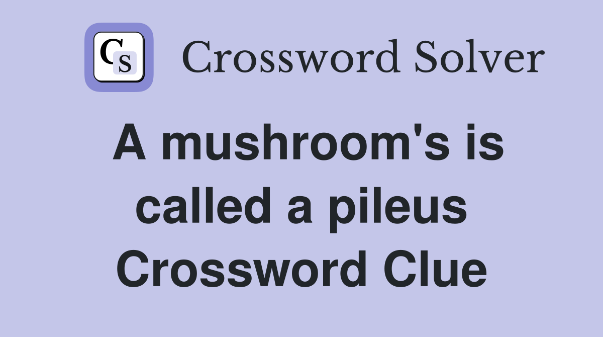 A mushroom's is called a pileus Crossword Clue