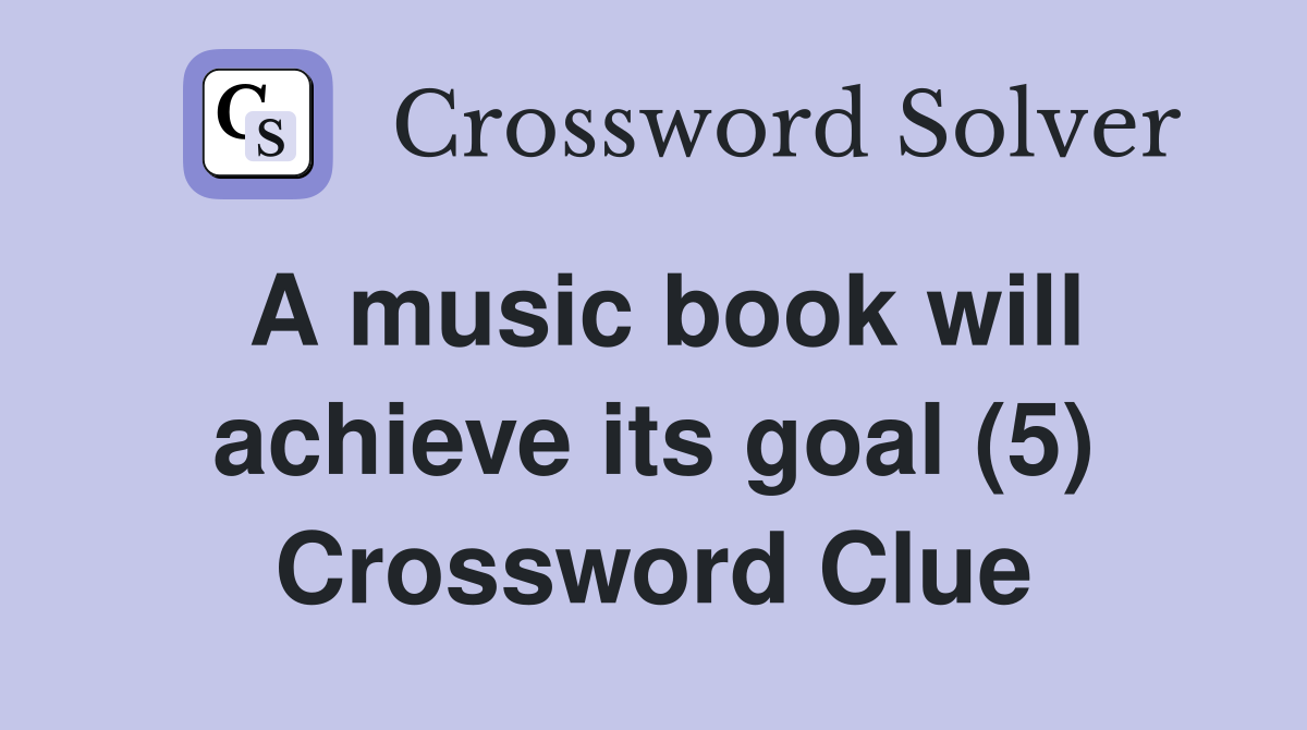 A music book will achieve its goal (5) Crossword Clue