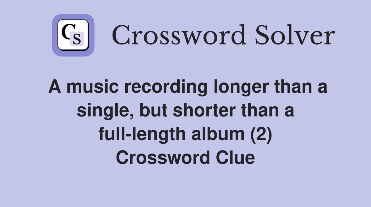 A music recording longer than a single, but shorter than a full-length album (2) Crossword Clue