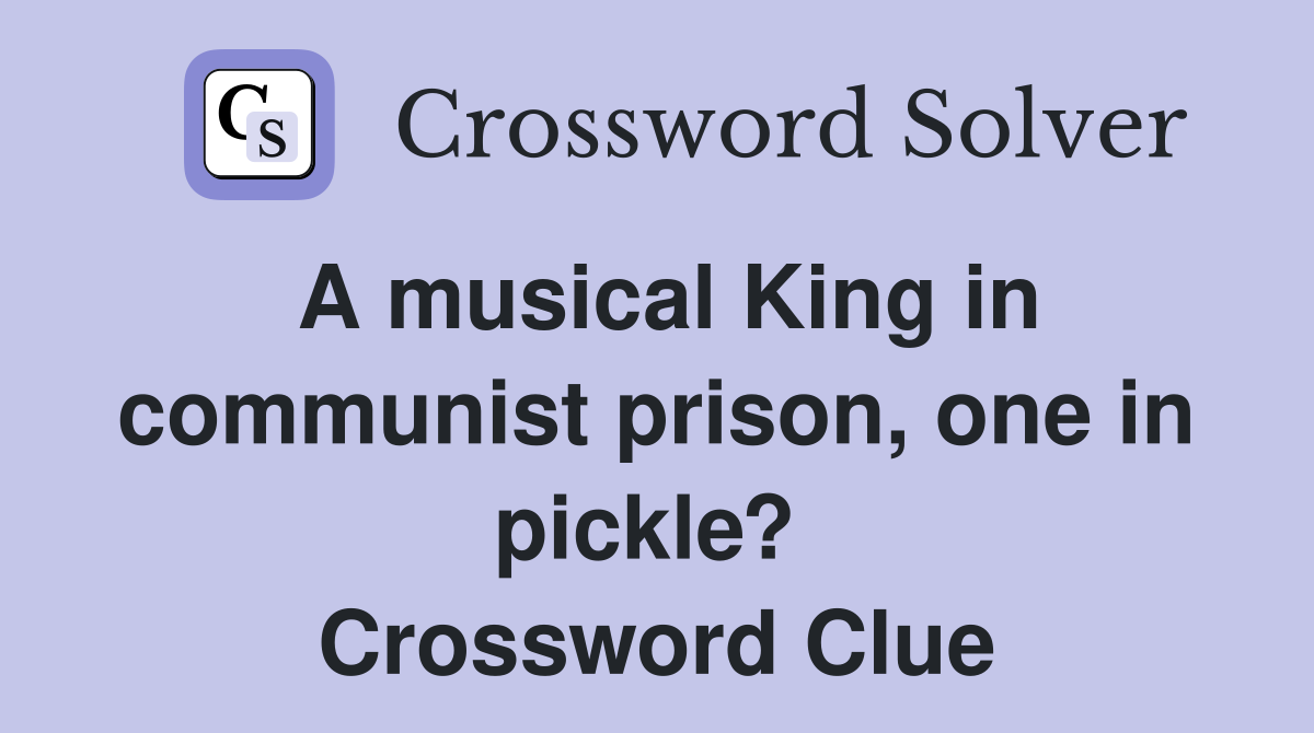 A musical King in communist prison, one in pickle?  Crossword Clue