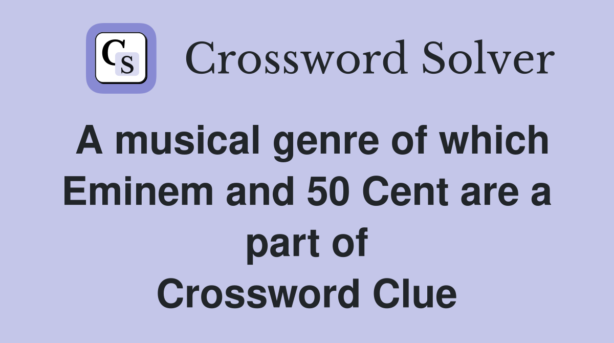 A musical genre of which Eminem and 50 Cent are a part of Crossword Clue