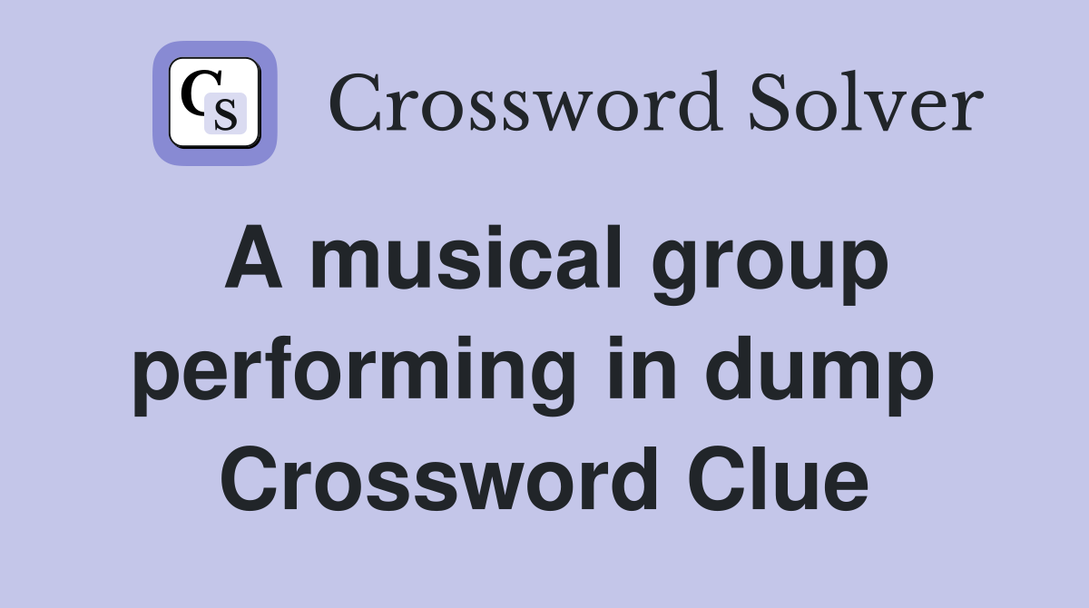 A musical group performing in dump  Crossword Clue
