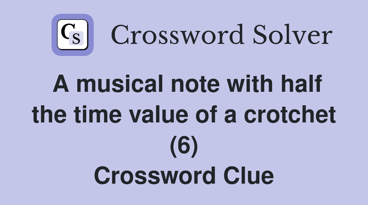 A musical note with half the time value of a crotchet (6) Crossword Clue