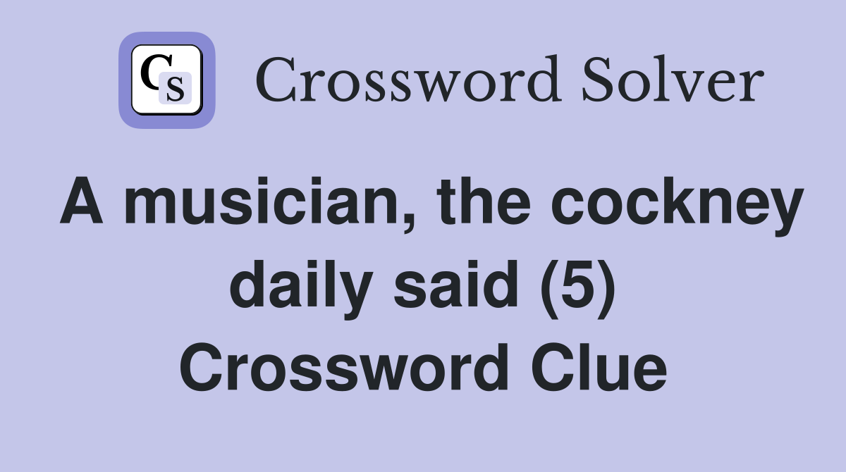 A musician, the cockney daily said (5) Crossword Clue