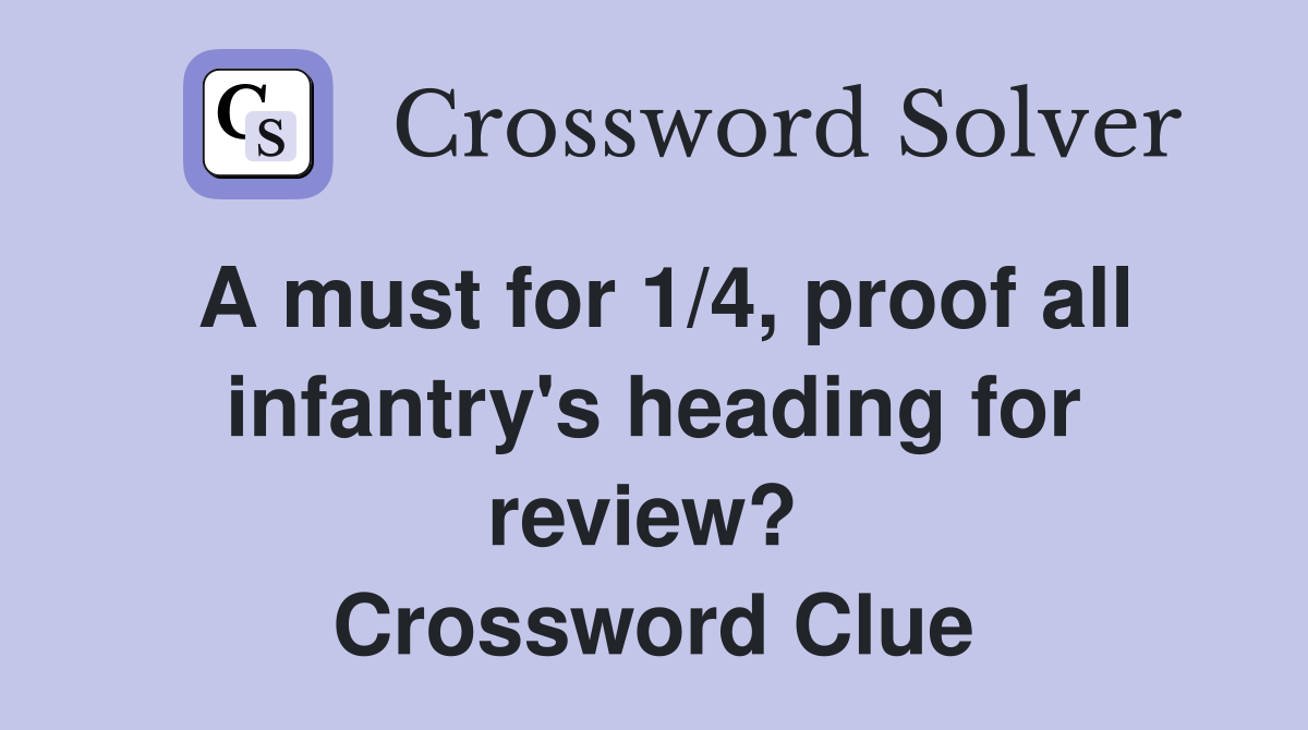 A must for 1/4, proof all infantry's heading for review?  Crossword Clue