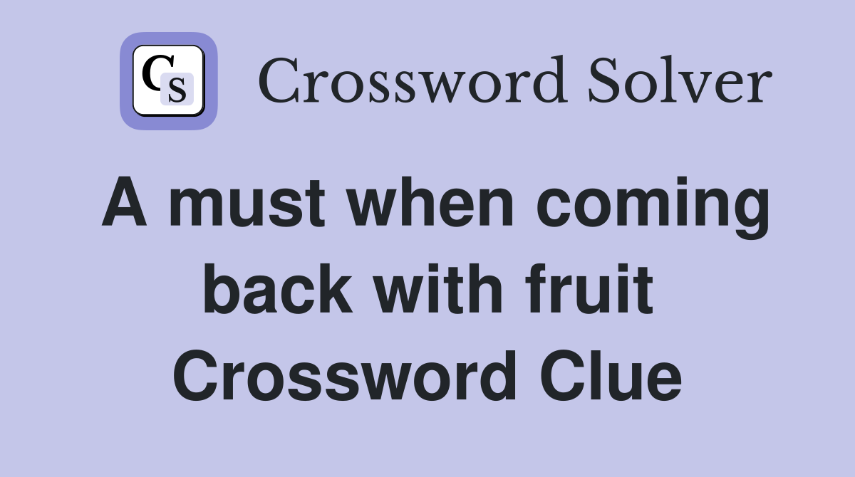 A must when coming back with fruit Crossword Clue