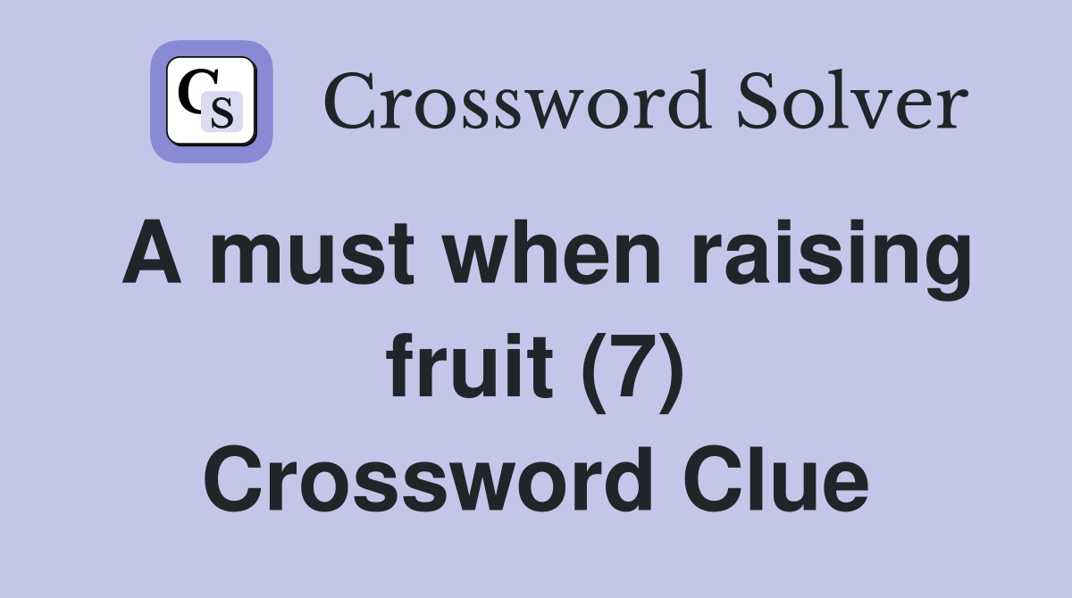 A must when raising fruit (7) Crossword Clue