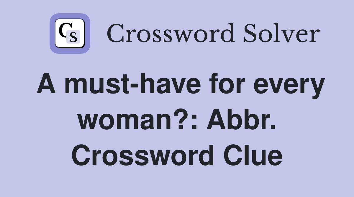 A must-have for every woman?: Abbr. - Crossword Clue Answers