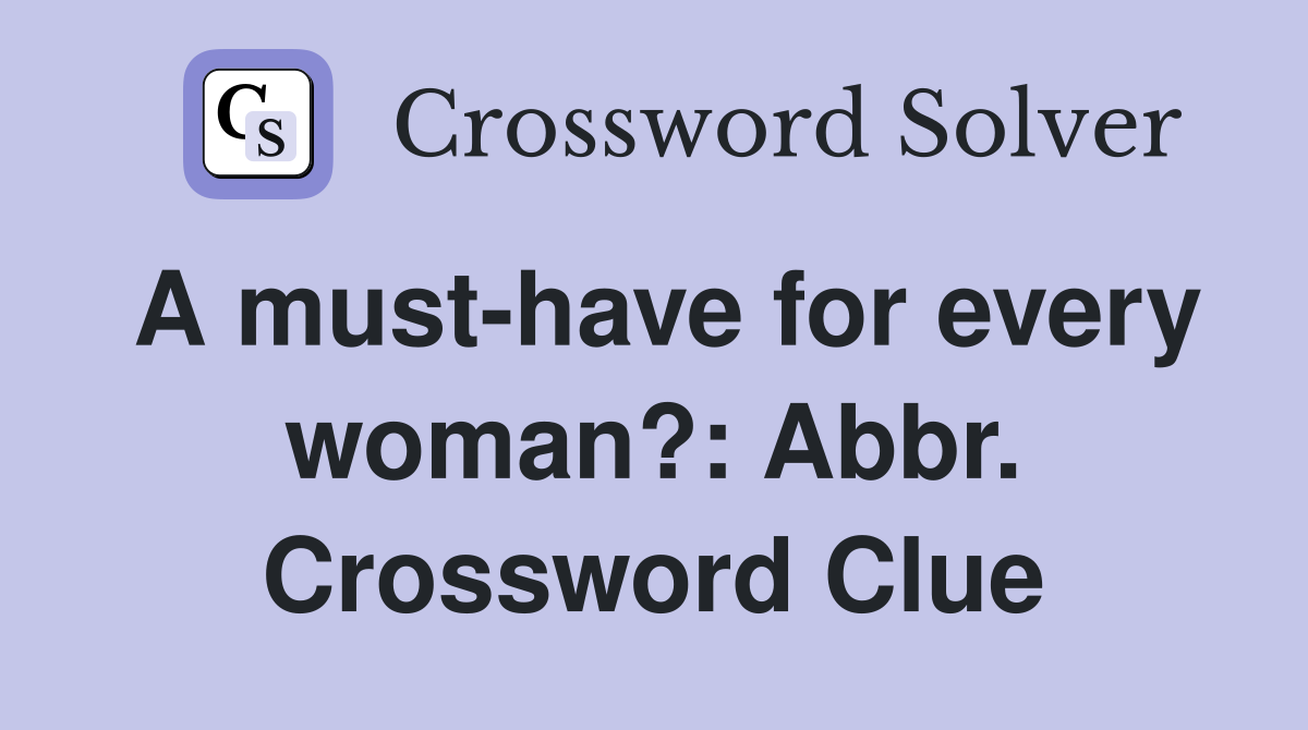 A must-have for every woman?: Abbr. Crossword Clue