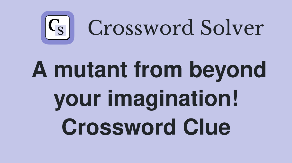 A mutant from beyond your imagination! Crossword Clue
