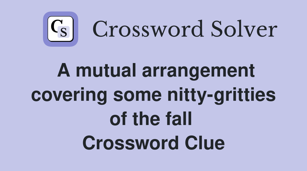 A mutual arrangement covering some nitty-gritties of the fall  Crossword Clue