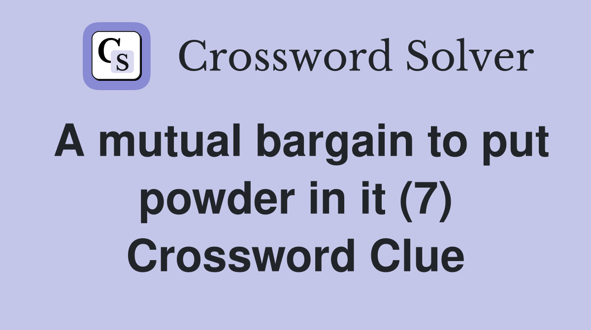 A mutual bargain to put powder in it (7) Crossword Clue