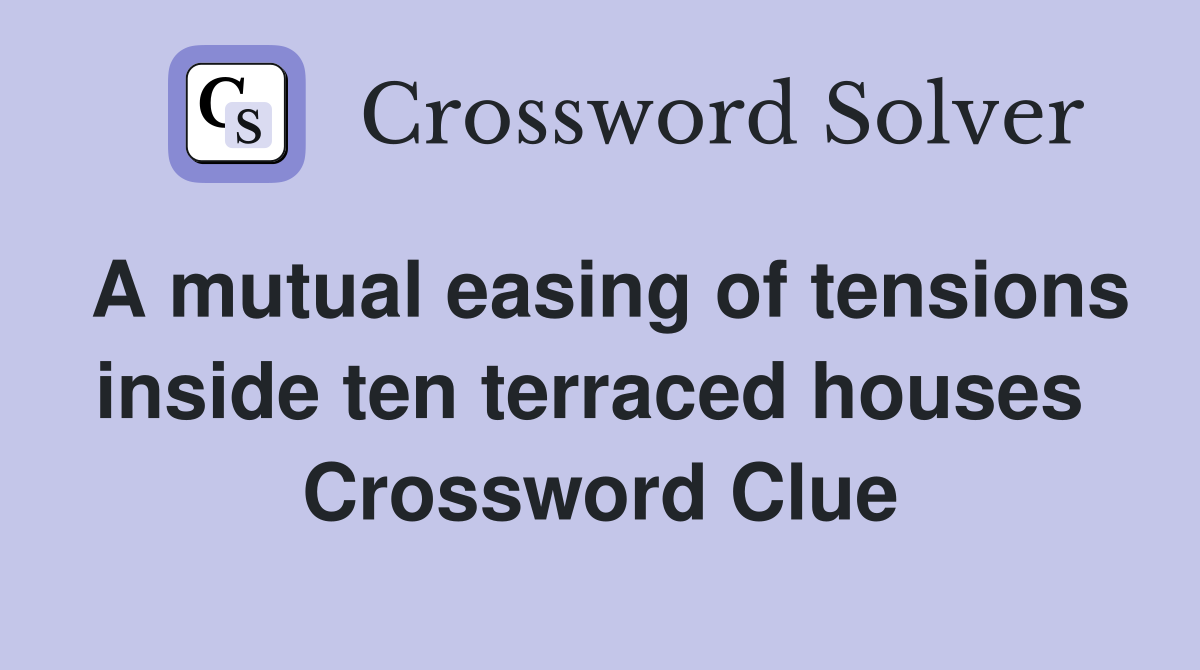 A mutual easing of tensions inside ten terraced houses  Crossword Clue
