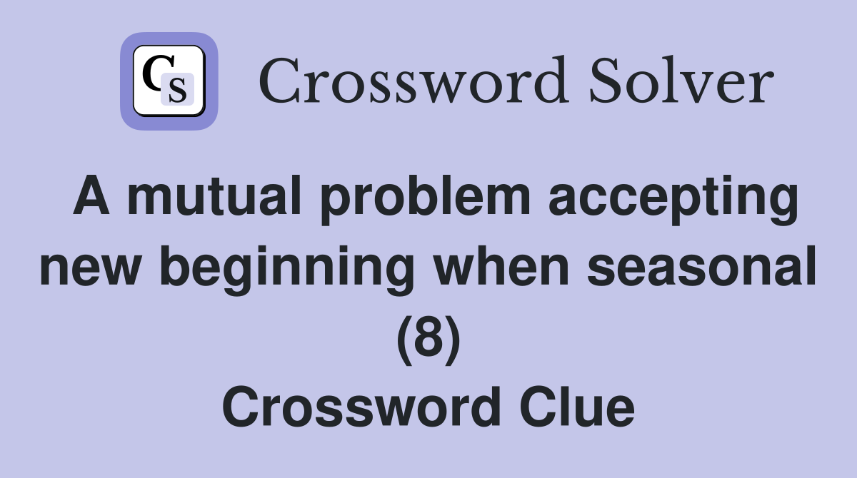 A mutual problem accepting new beginning when seasonal (8) Crossword Clue