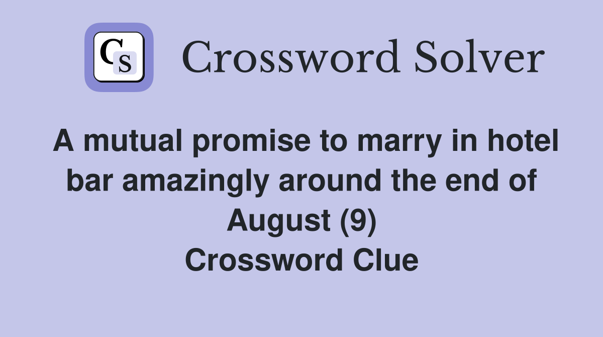 A mutual promise to marry in hotel bar amazingly around the end of August (9) Crossword Clue