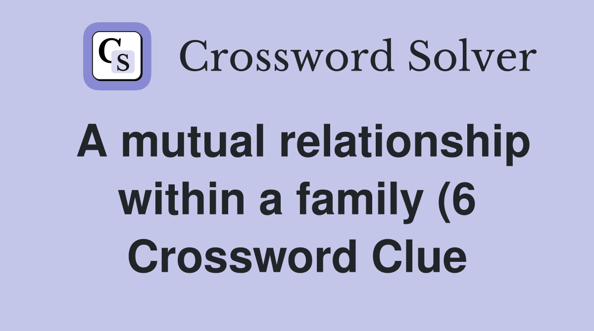 A mutual relationship within a family (6) Crossword Clue Answers A mutual relationship within a family (6) Crossword Clue Answers
