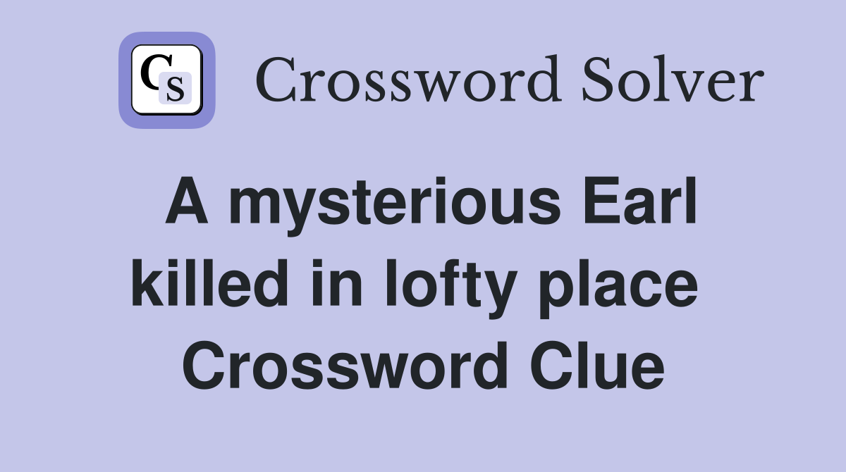 A mysterious Earl killed in lofty place  Crossword Clue