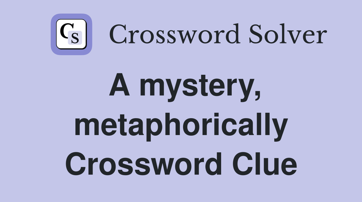 A mystery, metaphorically Crossword Clue