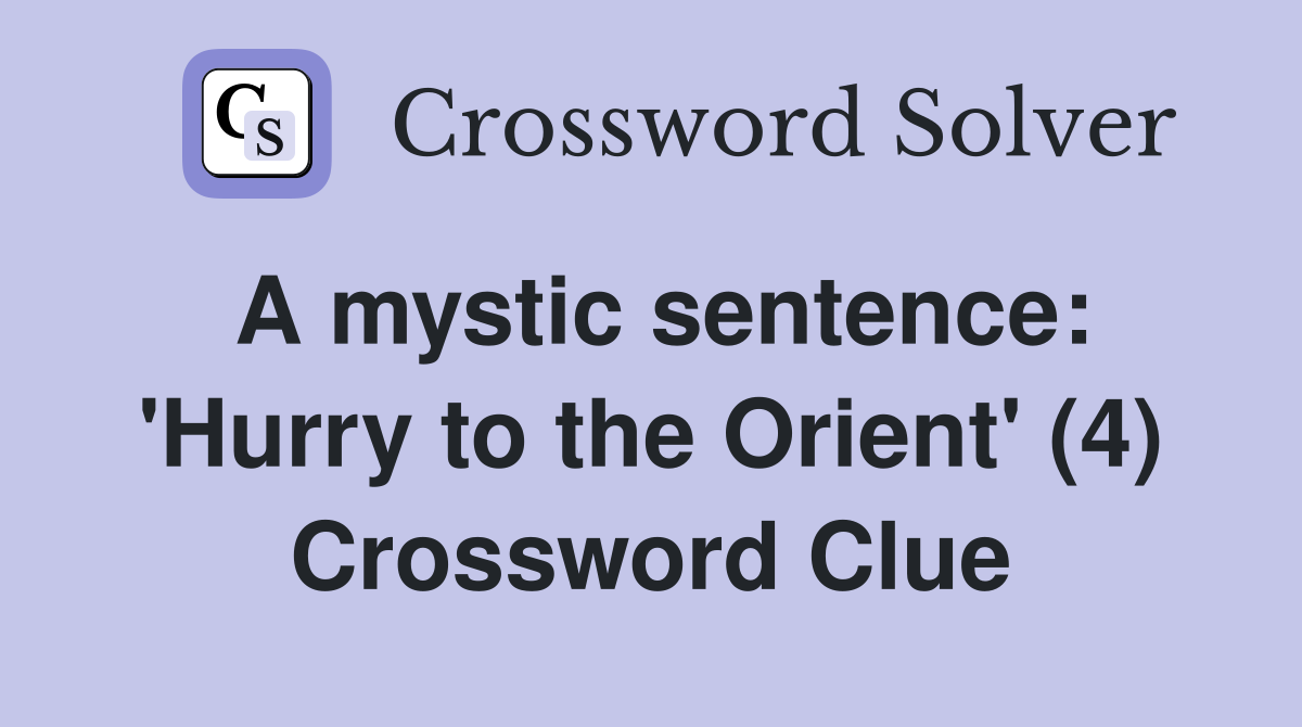 A mystic sentence: 'Hurry to the Orient' (4) Crossword Clue