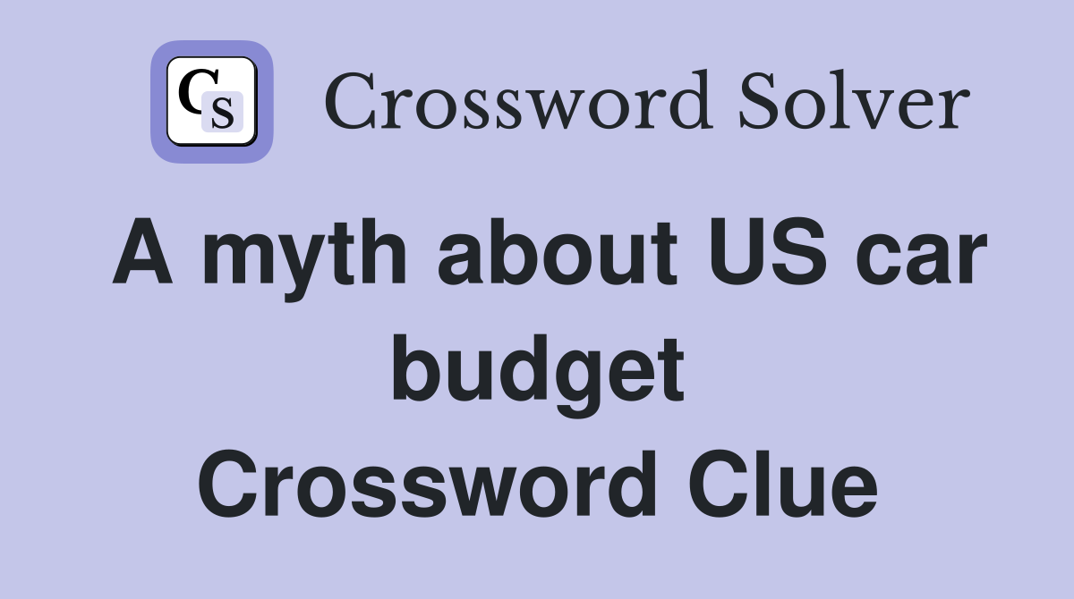 A myth about US car budget Crossword Clue