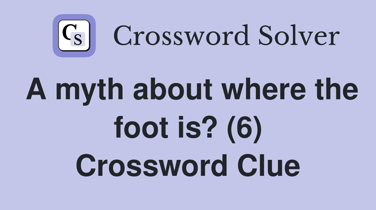 A myth about where the foot is? (6) Crossword Clue