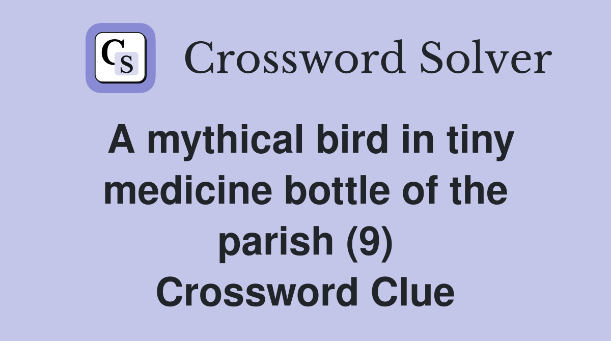 A mythical bird in tiny medicine bottle of the parish (9) Crossword Clue