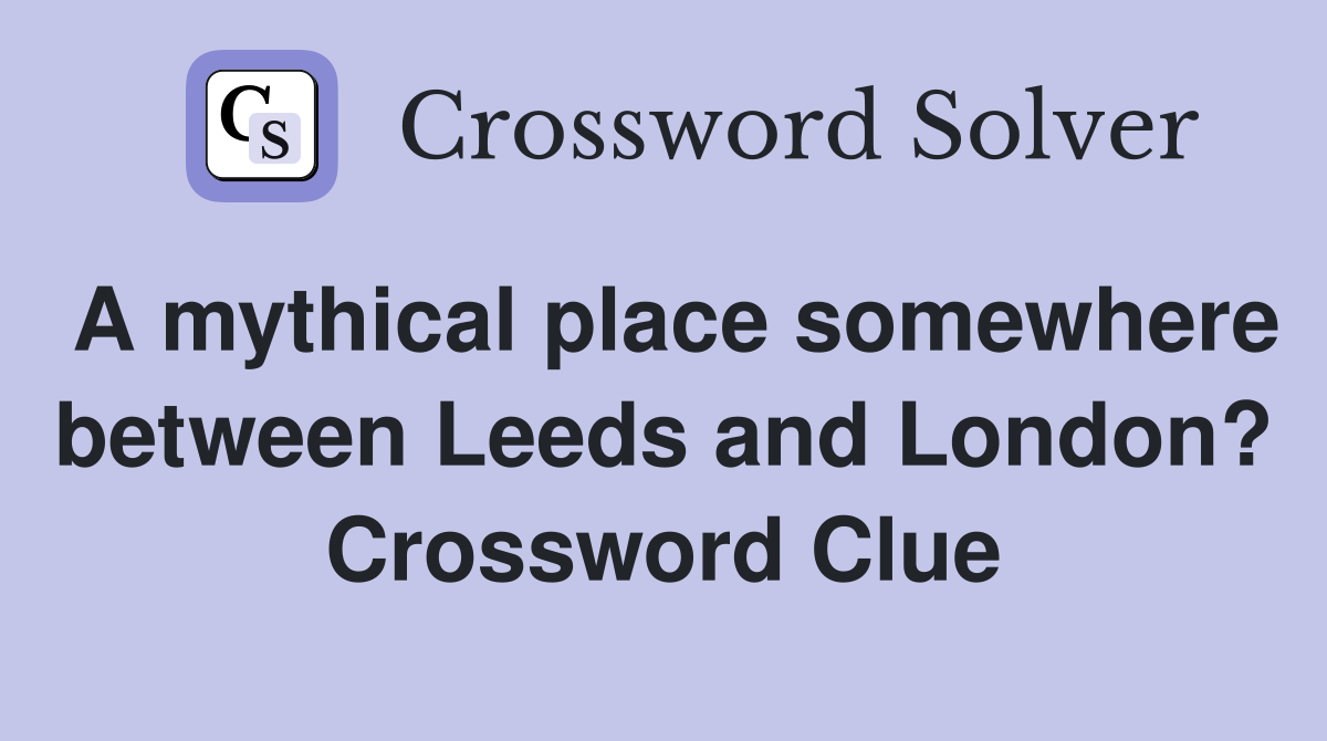 A mythical place somewhere between Leeds and London? Crossword Clue