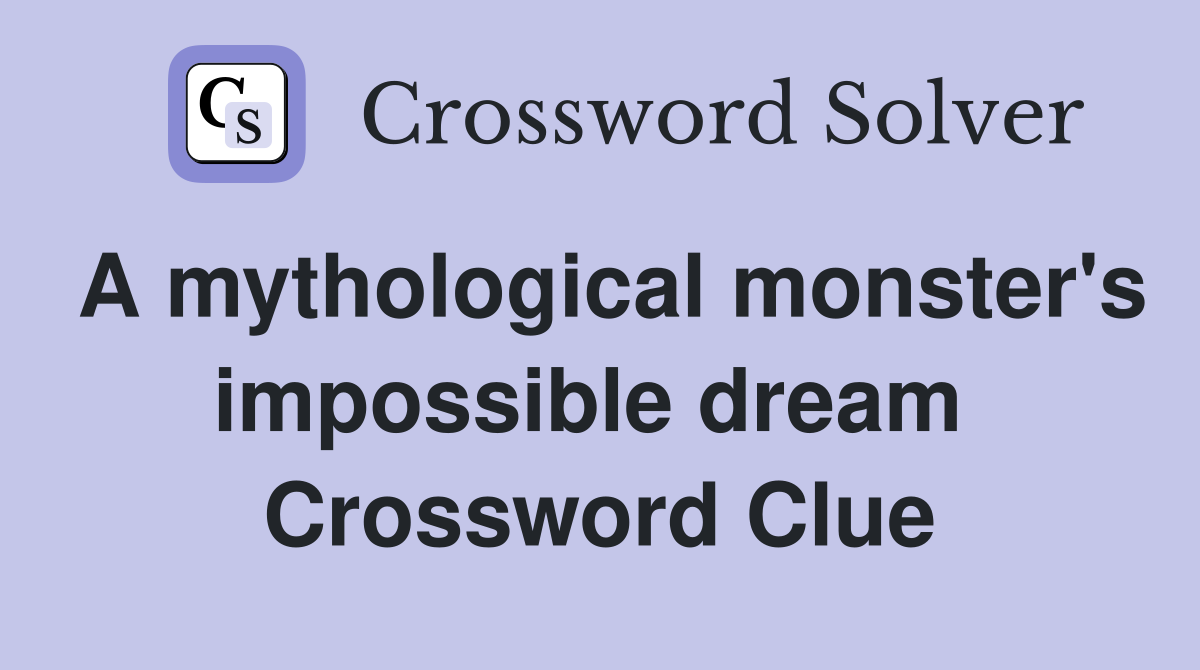 A mythological monster's impossible dream  Crossword Clue