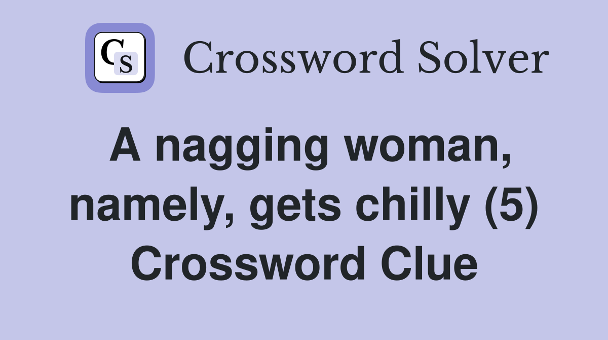 A nagging woman, namely, gets chilly (5) Crossword Clue